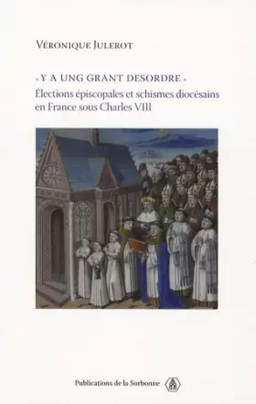 Couverture du produit · "Y a ung grant desordre": Elections épiscopales et schismes diocésains en France sous Charles VIII