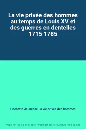 Couverture du produit · La vie privée des hommes au temps de Louis XV et des guerres en dentelles 1715 1785