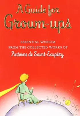 Couverture du produit · A Guide for Grown-ups: Essential Wisdom from the Collected Works of Antoine de Saint-Exupry