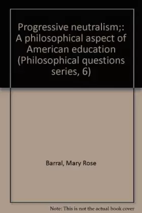 Couverture du produit · Progressive Neutralism: A Philosophical Aspect of American Education. Philosophical Questions Series 6