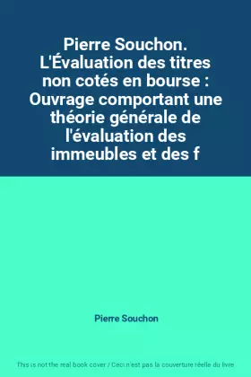 Couverture du produit · Pierre Souchon. L'Évaluation des titres non cotés en bourse : Ouvrage comportant une théorie générale de l'évaluation des immeu