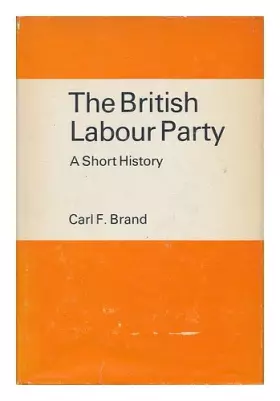 Couverture du produit · The British Labour Party, a Short History [By] Carl F. Brand