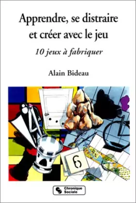 Couverture du produit · APPRENDRE, SE DISTRAIRE ET CREER AVEC LE JEU. 10 jeux à fabriquer