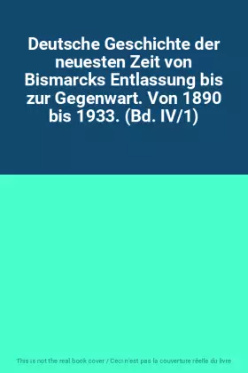 Couverture du produit · Deutsche Geschichte der neuesten Zeit von Bismarcks Entlassung bis zur Gegenwart. Von 1890 bis 1933. (Bd. IV/1)