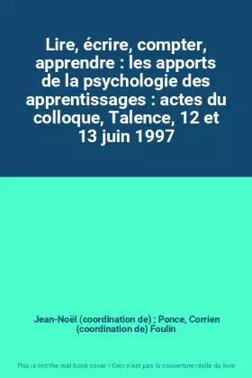 Couverture du produit · Lire, écrire, compter, apprendre : les apports de la psychologie des apprentissages : actes du colloque, Talence, 12 et 13 juin