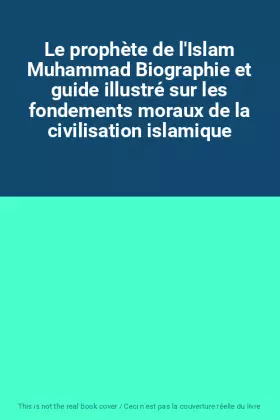 Couverture du produit · Le prophète de l'Islam Muhammad Biographie et guide illustré sur les fondements moraux de la civilisation islamique