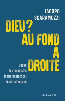 Dieu ? Au fond à droite. Quand les populistes instumentalisent le christianisme -  Iacopo Scaramuzzi et  Muriel Lanchard