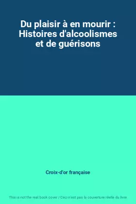 Couverture du produit · Du plaisir à en mourir : Histoires d'alcoolismes et de guérisons