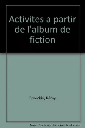 Couverture du produit · ACTIVITES A PARTIR DE L'ALBUM DE FICTION. De l'école maternelle au collège