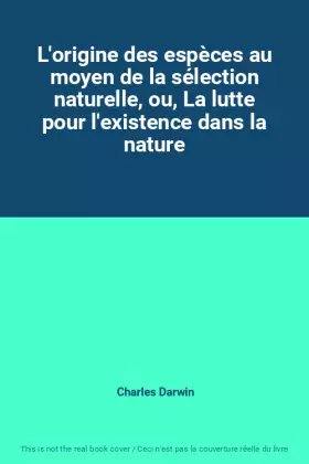 L'origine des espèces au moyen de la sélection naturelle, ou, La lutte pour l'existence dans la nature - Charles Darwin