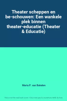 Couverture du produit · Theater scheppen en be-schouwen: Een wankele plek binnen theater-educatie (Theater & Educatie)