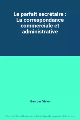 Couverture du produit · Le parfait secrétaire : La correspondance commerciale et administrative