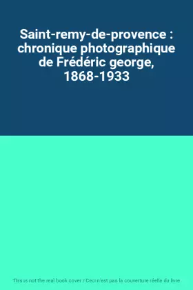 Couverture du produit · Saint-remy-de-provence : chronique photographique de Frédéric george, 1868-1933