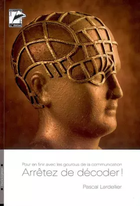 Couverture du produit · Arrêtez de décoder : Pour en finir avec les gourous de la communication