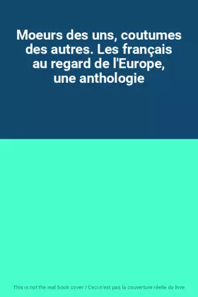 Couverture du produit · Moeurs des uns, coutumes des autres. Les français au regard de l'Europe, une anthologie