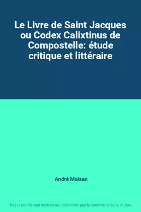 Couverture du produit · Le Livre de Saint Jacques ou Codex Calixtinus de Compostelle: étude critique et littéraire