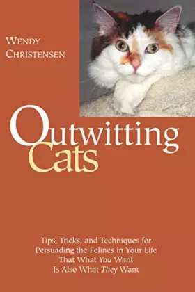 Couverture du produit · Outwitting Cats: Tips, Tricks and Techniques for Persuading the Felines in Your Life That What You Want Is Also What They Want