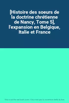 Couverture du produit · [Histoire des soeurs de la doctrine chrétienne de Nancy, Tome 5], l'expansion en Belgique, Italie et France