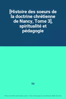 Couverture du produit · [Histoire des soeurs de la doctrine chrétienne de Nancy, Tome 3], spiritualité et pédagogie