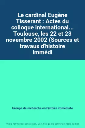 Couverture du produit · Le cardinal Eugène Tisserant : Actes du colloque international... Toulouse, les 22 et 23 novembre 2002 (Sources et travaux d'hi