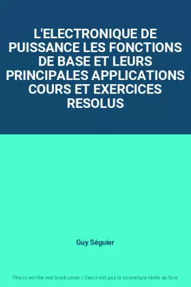 Couverture du produit · L'ELECTRONIQUE DE PUISSANCE LES FONCTIONS DE BASE ET LEURS PRINCIPALES APPLICATIONS COURS ET EXERCICES RESOLUS