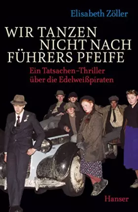 Couverture du produit · Wir tanzen nicht nach Führers Pfeife: Ein Tatsachen-Thriller über die Edelweißpiraten