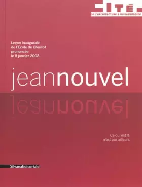 Couverture du produit · Jean Nouvel : Ce qui est là n'est pas ailleurs - Leçon inaugurale de l'Ecole de Chaillot prononcée le 8 janvier 2008