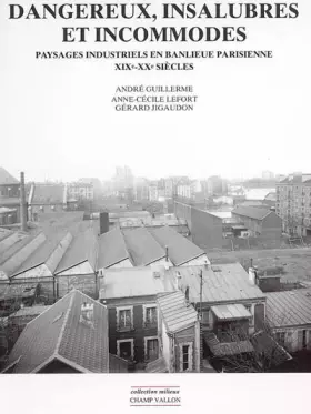 Couverture du produit · Dangereux, insalubres et incommodes : Paysages industriels en banlieue parisienne, XIXe-XXe siècles