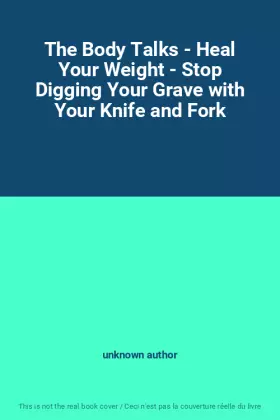 Couverture du produit · The Body Talks - Heal Your Weight - Stop Digging Your Grave with Your Knife and Fork