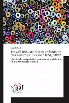 Couverture du produit · Travail industriel des enfants et des femmes: lois de 1874, 1892: Histoire de la législation sanitaire et sociale à la fin du X