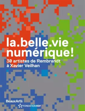 Couverture du produit · La belle vie numérique ! : 30 artistes de Rembrandt à Xavier Veilhan