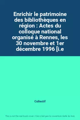 Couverture du produit · Enrichir le patrimoine des bibliothèques en région : Actes du colloque national organisé à Rennes, les 30 novembre et 1er décem