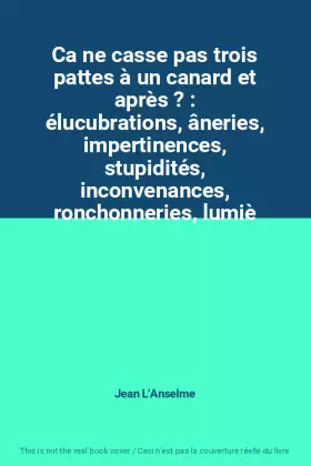 Couverture du produit · Ca ne casse pas trois pattes à un canard et après ? : élucubrations, âneries, impertinences, stupidités, inconvenances, ronchon