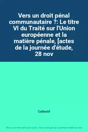 Couverture du produit · Vers un droit pénal communautaire ?: Le titre VI du Traité sur l'Union européenne et la matière pénale, [actes de la journée d'