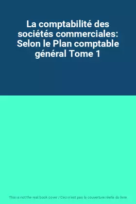 Couverture du produit · La comptabilité des sociétés commerciales: Selon le Plan comptable général Tome 1