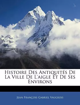 Couverture du produit · Histoire Des Antiquits De La Ville De L'aigle Et De Ses Environs