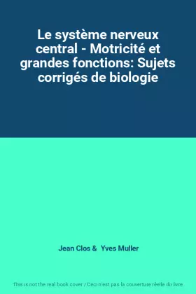 Couverture du produit · Le système nerveux central - Motricité et grandes fonctions: Sujets corrigés de biologie