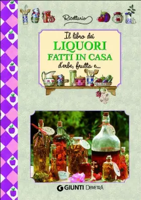 Couverture du produit · Il libro dei liquori fatti in casa. Ediz. illustrata