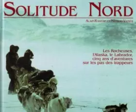 Couverture du produit · Solitude Nord : Les Rocheuses, l'Alaska, le labrador, cinq ans d'aventures sur les pas des trappeurs