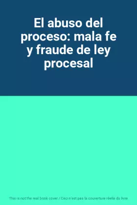 Couverture du produit · El abuso del proceso: mala fe y fraude de ley procesal