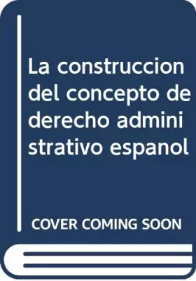 Couverture du produit · Construccion del concepto de derecho administrativo español, la