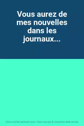 Couverture du produit · Vous aurez de mes nouvelles dans les journaux...