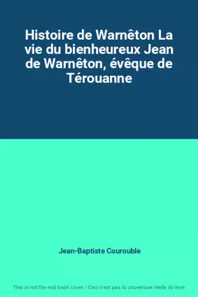 Couverture du produit · Histoire de Warnêton La vie du bienheureux Jean de Warnêton, évêque de Térouanne