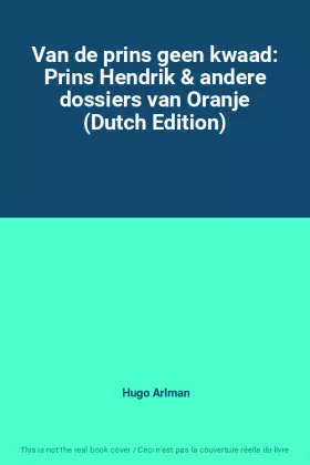 Couverture du produit · Van de prins geen kwaad: Prins Hendrik & andere dossiers van Oranje (Dutch Edition)