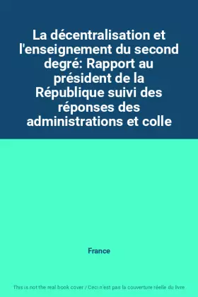 Couverture du produit · La décentralisation et l'enseignement du second degré: Rapport au président de la République suivi des réponses des administrat