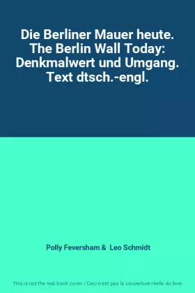 Couverture du produit · Die Berliner Mauer heute. The Berlin Wall Today: Denkmalwert und Umgang. Text dtsch.-engl.
