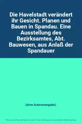 Couverture du produit · Die Havelstadt verändert ihr Gesicht. Planen und Bauen in Spandau. Eine Ausstellung des Bezirksamtes, Abt. Bauwesen, aus Anlaß 