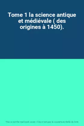 Couverture du produit · Tome 1 la science antique et médiévale ( des origines à 1450).