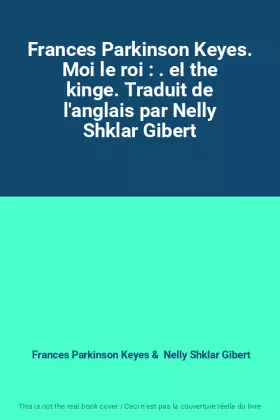 Couverture du produit · Frances Parkinson Keyes. Moi le roi : . eI the kinge. Traduit de l'anglais par Nelly Shklar Gibert