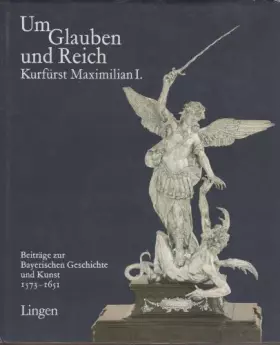 Couverture du produit · Um Glauben und Reich: Wittelsbach und Bayern Kurfürst Maximilian I.
